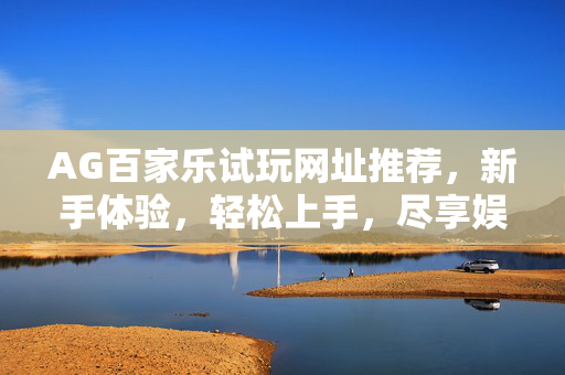 AG百家乐试玩网址推荐,新手体验,轻松上手,尽享娱乐魅力 AG百家乐试玩网址推荐,新手体验,轻松上手,尽享娱乐魅力