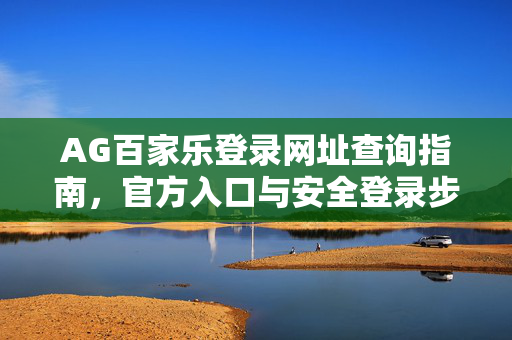 AG百家乐登录网址查询指南,官方入口与安全登录步骤详解 AG百家乐登录网址查询指南,官方入口与安全登录步骤详解