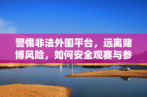 警惕非法外围平台,远离赌博风险,如何安全观赛与参与体育活动 警惕非法外围平台,远离赌博风险,如何安全观赛与参与体育活动