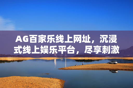 AG百家乐线上网址,沉浸式线上娱乐平台,尽享刺激与乐趣 AG百家乐线上网址,沉浸式线上娱乐平台,尽享刺激与乐趣