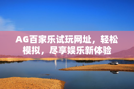 AG百家乐试玩网址,轻松模拟,尽享娱乐新体验 AG百家乐试玩网址,轻松模拟,尽享娱乐新体验