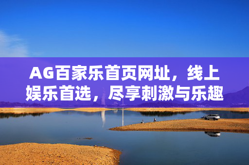 AG百家乐首页网址,线上娱乐首选,尽享刺激与乐趣的完美平台 AG百家乐首页网址,线上娱乐首选,尽享刺激与乐趣的完美平台