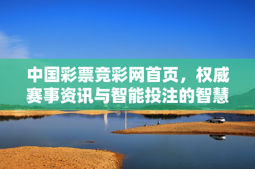 中国彩票竞彩网首页,权威赛事资讯与智能投注的智慧入口 中国彩票竞彩网首页,权威赛事资讯与智能投注的智慧入口