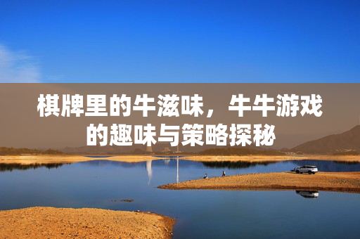 棋牌里的牛滋味,牛牛游戏的趣味与策略探秘 棋牌里的牛滋味,牛牛游戏的趣味与策略探秘