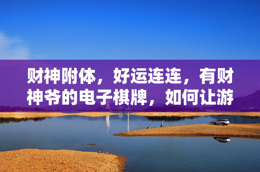 财神附体,好运连连,有财神爷的电子棋牌,如何让游戏更添财气? 财神附体,好运连连,有财神爷的电子棋牌,如何让游戏更添财气?
