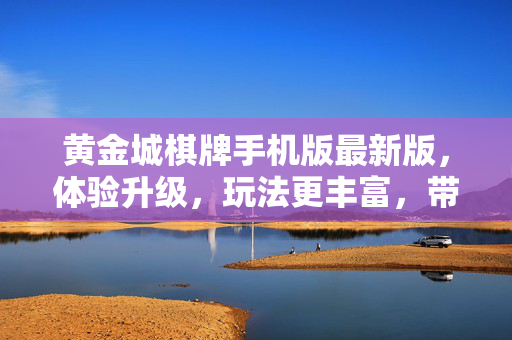 黄金城棋牌手机版最新版,体验升级,玩法更丰富,带你畅享欢乐时光! 黄金城棋牌手机版最新版,体验升级,玩法更丰富,带你畅享欢乐时光!