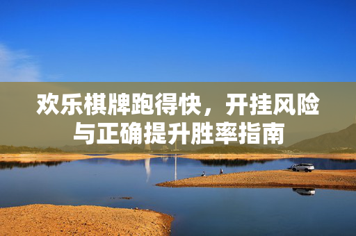 欢乐棋牌跑得快,开挂风险与正确提升胜率指南 欢乐棋牌跑得快,开挂风险与正确提升胜率指南
