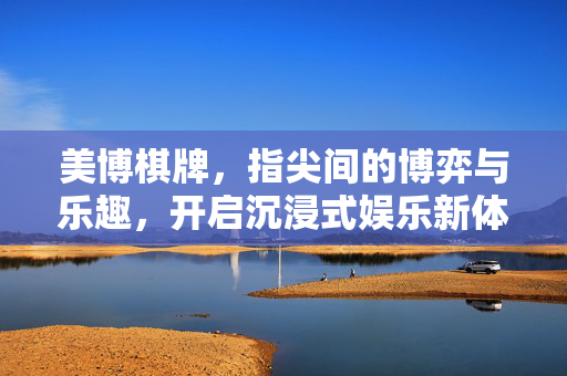 美博棋牌,指尖间的博弈与乐趣,开启沉浸式娱乐新体验 美博棋牌,指尖间的博弈与乐趣,开启沉浸式娱乐新体验