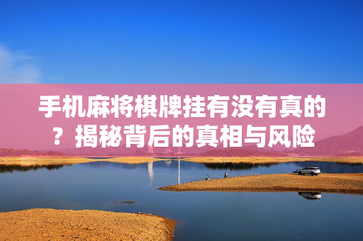 手机麻将棋牌挂有没有真的?揭秘背后的真相与风险 手机麻将棋牌挂有没有真的?揭秘背后的真相与风险