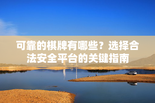 可靠的棋牌有哪些?选择合法安全平台的关键指南 可靠的棋牌有哪些?选择合法安全平台的关键指南