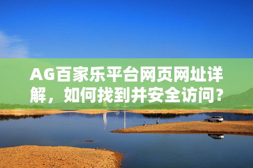 AG百家乐平台网页网址详解,如何找到并安全访问? AG百家乐平台网页网址详解,如何找到并安全访问?