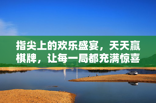 指尖上的欢乐盛宴,天天赢棋牌,让每一局都充满惊喜与激情 指尖上的欢乐盛宴,天天赢棋牌,让每一局都充满惊喜与激情