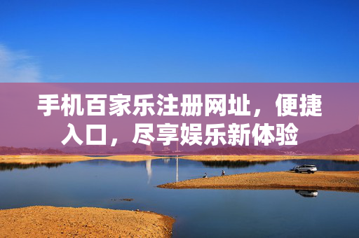 手机百家乐注册网址,便捷入口,尽享娱乐新体验 手机百家乐注册网址,便捷入口,尽享娱乐新体验