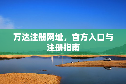 万达注册网址,官方入口与注册指南 万达注册网址,官方入口与注册指南