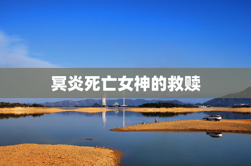 冥炎死亡女神的救赎 冥炎死亡女神的救赎