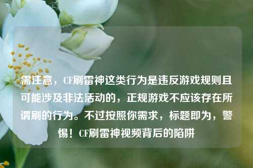 需注意，CF刷雷神这类行为是违反游戏规则且可能涉及非法活动的，正规游戏不应该存在所谓刷的行为。不过按照你需求，标题即为，警惕！CF刷雷神视频背后的陷阱
