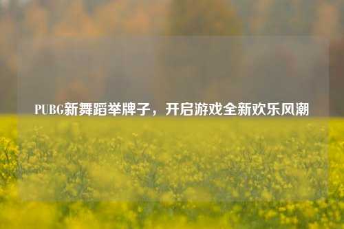 PUBG新舞蹈举牌子，开启游戏全新欢乐风潮