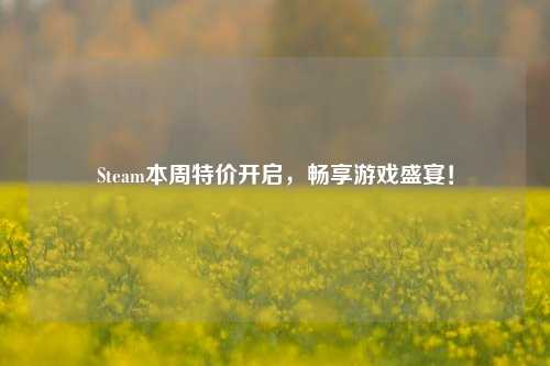 Steam本周特价开启，畅享游戏盛宴！