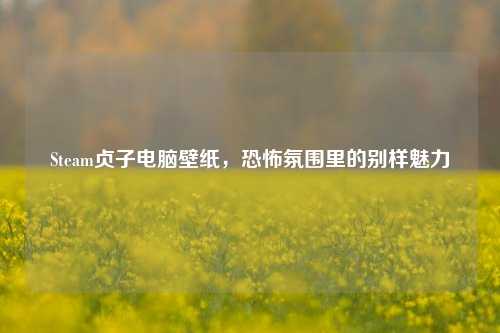 Steam贞子电脑壁纸，恐怖氛围里的别样魅力