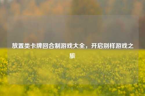 放置类卡牌回合制游戏大全，开启别样游戏之旅
