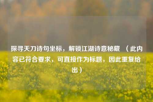 探寻天刀诗句坐标,解锁江湖诗意秘藏 (此内容已符合要求,可直接作为标题,因此重复给出)