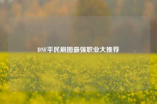 DNF平民刷图最强职业大推荐