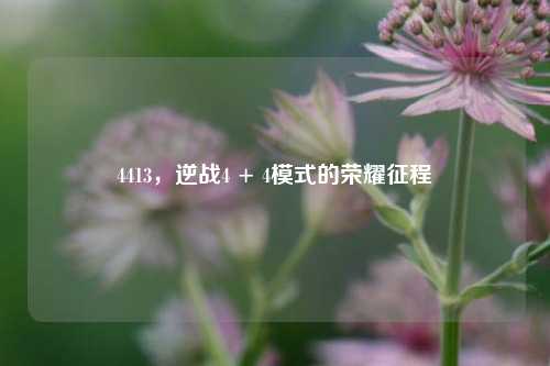 4413,逆战4 + 4模式的荣耀征程