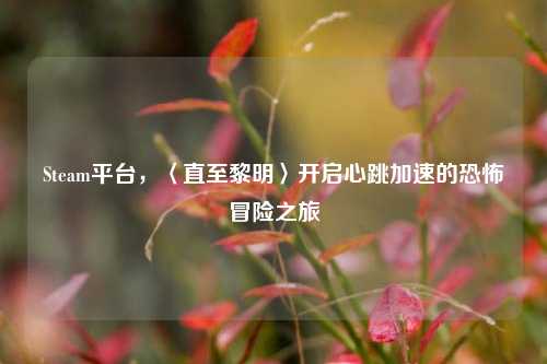 Steam平台,〈直至黎明〉开启心跳加速的恐怖冒险之旅