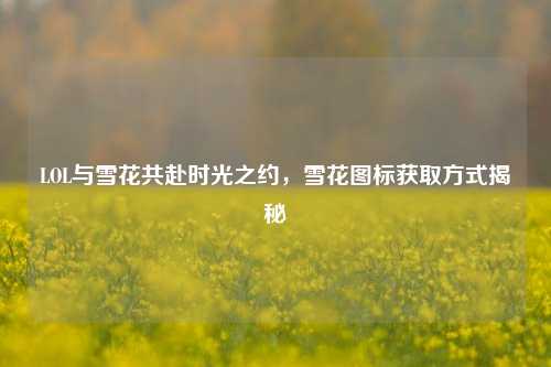 LOL与雪花共赴时光之约,雪花图标获取方式揭秘