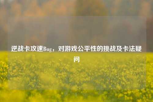 逆战卡攻速Bug,对游戏公平性的挑战及卡法疑问