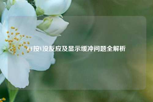 CF按V没反应及显示缓冲问题全解析
