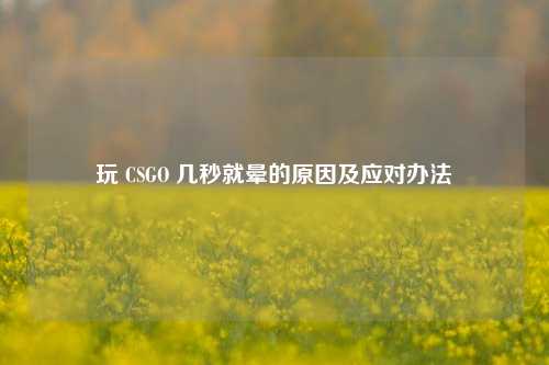 玩 CSGO 几秒就晕的原因及应对办法