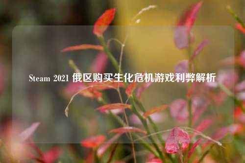 Steam 2021 俄区购买生化危机游戏利弊解析