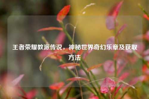 王者荣耀教派传说，神秘世界奇幻乐章及获取方法