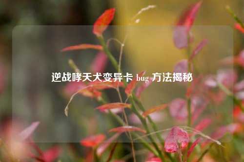 逆战哮天犬变异卡 bug 方法揭秘