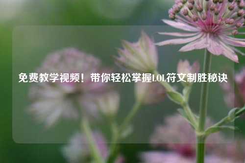 免费教学视频!带你轻松掌握LOL符文制胜秘诀