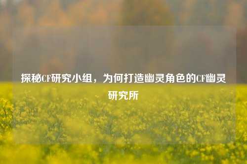 探秘CF研究小组,为何打造幽灵角色的CF幽灵研究所