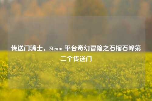 传送门骑士,Steam 平台奇幻冒险之石榴石峰第二个传送门
