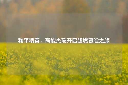 和平精英,高能杰瑞开启超燃冒险之旅
