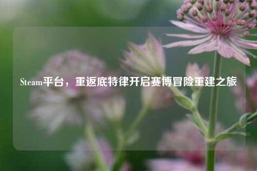 Steam平台,重返底特律开启赛博冒险重建之旅