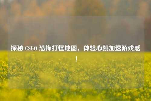 探秘 CSGO 恐怖打怪地图,体验心跳加速游戏感!