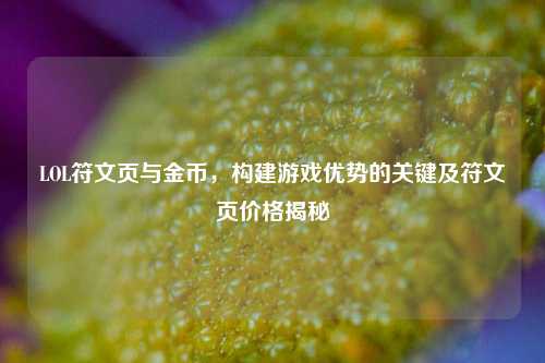 LOL符文页与金币,构建游戏优势的关键及符文页价格揭秘