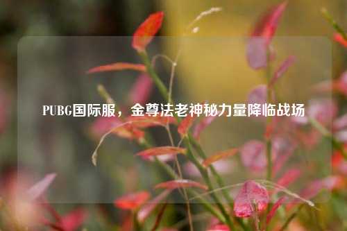PUBG国际服,金尊法老神秘力量降临战场