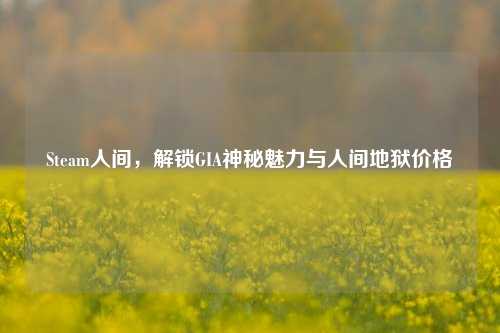 Steam人间,解锁GIA神秘魅力与人间地狱价格