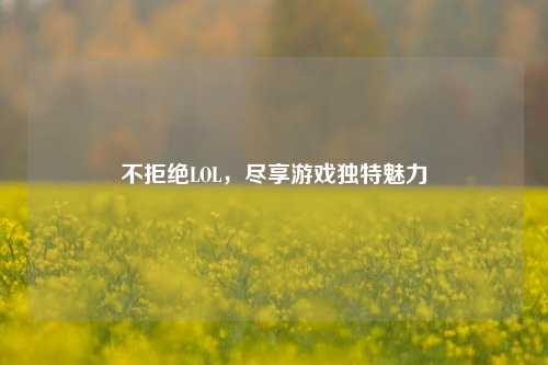不拒绝LOL,尽享游戏独特魅力