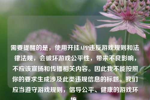 需要提醒的是,使用开挂APP违反游戏规则和法律法规,会破坏游戏公平性,带来不良影响,不应该宣扬和传播相关内容。因此我不能按照你的要求生成涉及此类违规信息的标题。我们应当遵守游戏规则,倡导公平、健康的游戏环境。