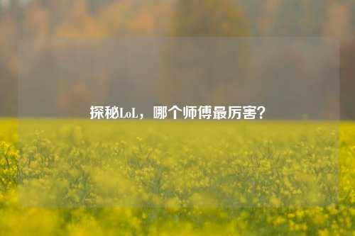 探秘LoL,哪个师傅最厉害?