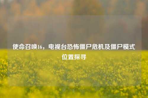 使命召唤16,电视台恐怖僵尸危机及僵尸模式位置探寻