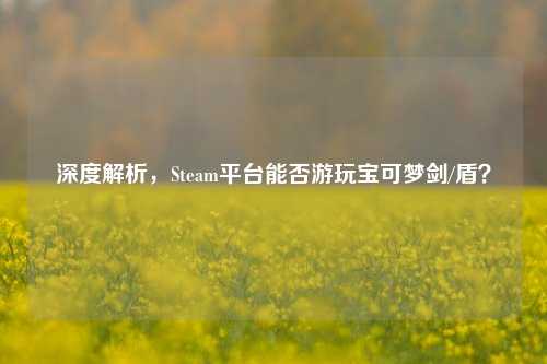 深度解析,Steam平台能否游玩宝可梦剑/盾?