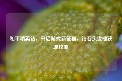 和平精英钻,开启游戏新征程,钻石头像框获取攻略